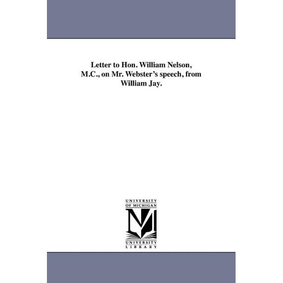 Letter to Hon. William Nelson, M.C., on Mr. Webster's speech, from William Jay., (Paperback)