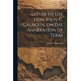 thumbnail image 1 of Letter to the Hon. John C. Calhoun, on the Annexation of Texas (Paperback), 1 of 1