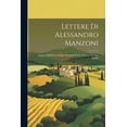 thumbnail image 1 of Lettere Di Alessandro Manzoni: Seguite Dall'Elenco Degli Autografi Di Lui, Trovati Nel Suo Studio (Paperback), 1 of 1