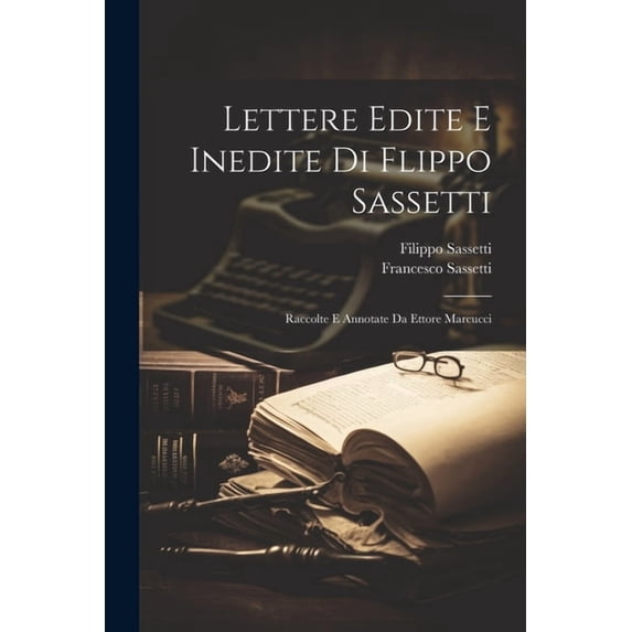 Lettere Edite E Inedite Di Flippo Sassetti : Raccolte E Annotate Da Ettore Marcucci (Paperback)