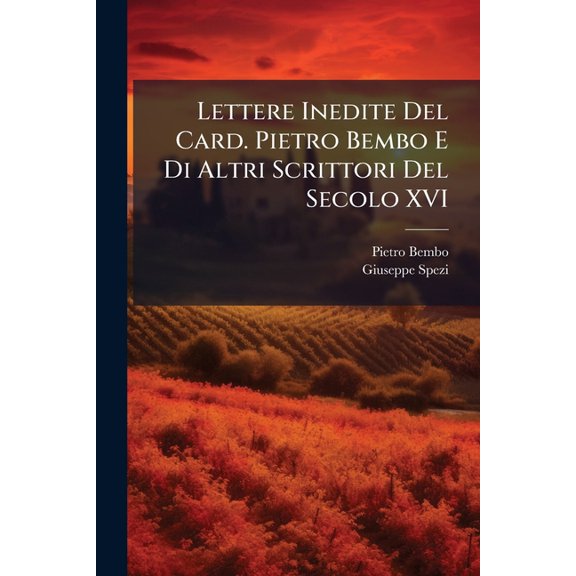 Lettere Inedite Del Card. Pietro Bembo E Di Altri Scrittori Del Secolo XVI, (Paperback)