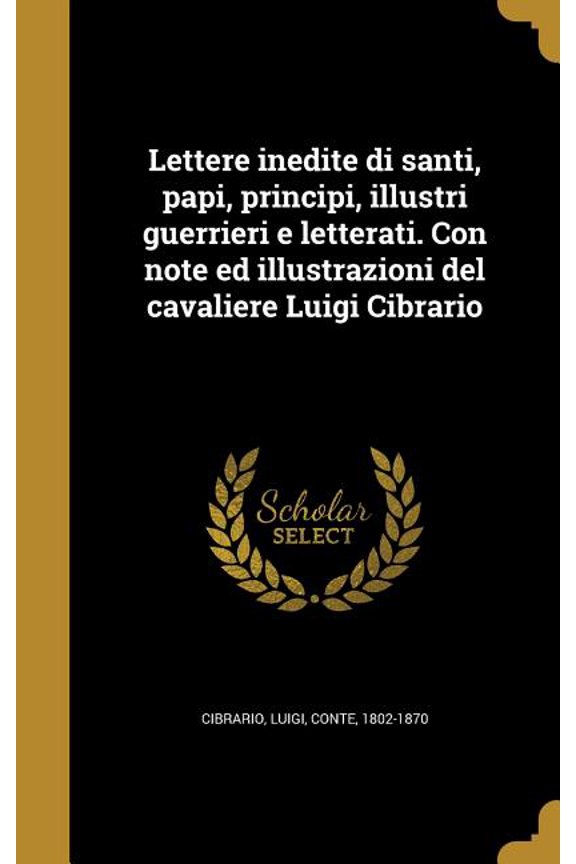 Lettere inedite di santi, papi, principi, illustri guerrieri e letterati. Con note ed illustrazioni del cavaliere Luigi Cibrario (Hardcover)