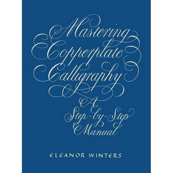 Lettering, Calligraphy, Typography: Mastering Copperplate Calligraphy : A Step-by-Step Manual (Paperback)