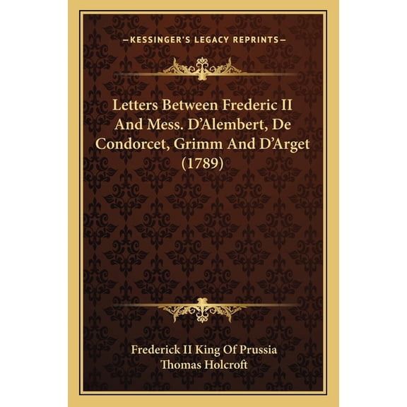Letters Between Frederic II And Mess. D'Alembert, De Condorcet, Grimm And D'Arget (1789) (Paperback)