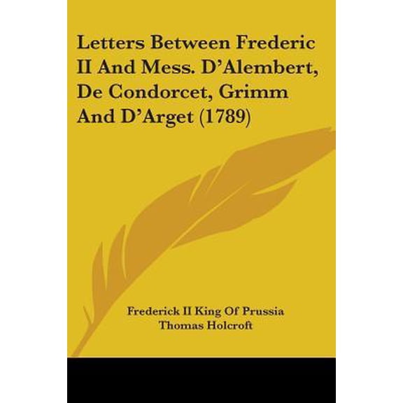 Letters Between Frederic II And Mess. D'Alembert, De Condorcet, Grimm And D'Arget