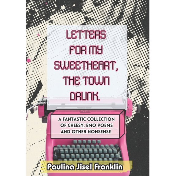 Letters For My Sweetheart, The Town Drunk.: A Fantastic Collection Of Cheesy Emo Poems And Other Nonsense., (Paperback)