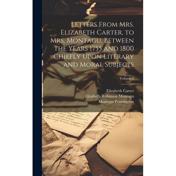Letters From Mrs. Elizabeth Carter, to Mrs. Montagu, Between the Years 1755 and 1800 Chiefly Upon Literary and Moral Subjects; Volume 2 (Hardcover)