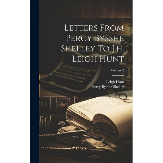 Letters From Percy Bysshe Shelley To J.h. Leigh Hunt; Volume 2 (Hardcover)