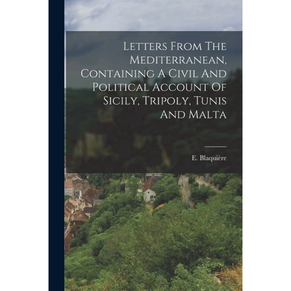 Letters From The Mediterranean, Containing A Civil And Political Account Of Sicily, Tripoly, Tunis And Malta, (Paperback)