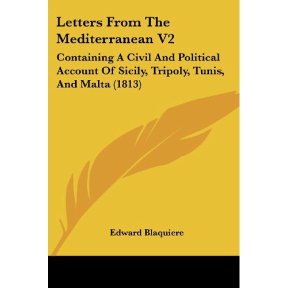 Letters From The Mediterranean V2: Containing A Civil And Political Account Of Sicily, Tripoly, Tunis, And Malta 1813 Paperback 1104141191 9781104141196 Edward Blaquiere