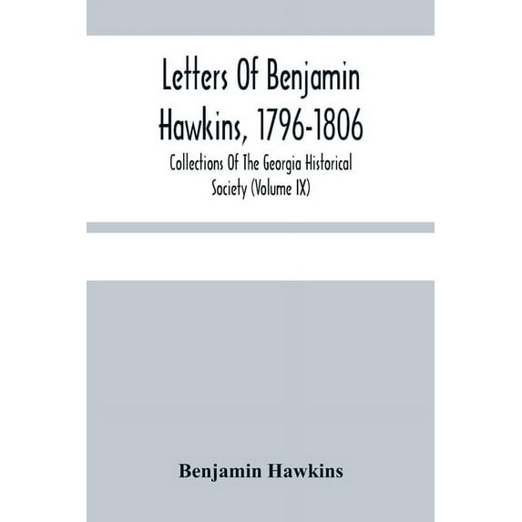 Letters Of Benjamin Hawkins, 1796-1806; Collections Of The Georgia Historical Society (Volume Ix), (Paperback)
