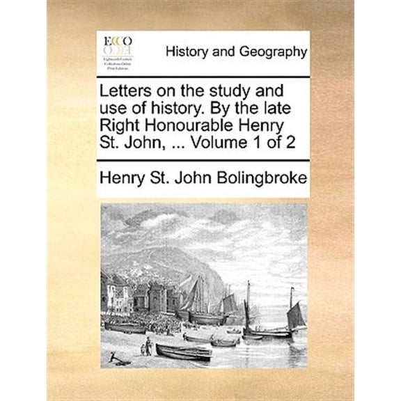 Letters on the Study and Use of History. by the Late Right Honourable Henry St. John, ... Volume 1 of 2 (Paperback)