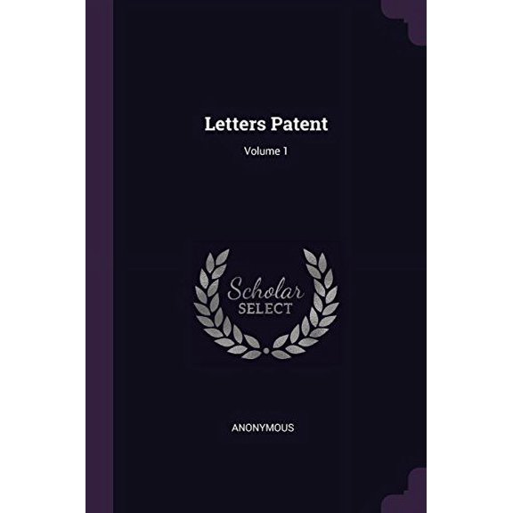 Letters Patent; Volume 1 Paperback 1378443551 9781378443552 Anonymous