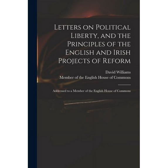 Letters on Political Liberty, and the Principles of the English and Irish Projects of Reform : Addressed to a Member of the English House of Commons (Paperback)