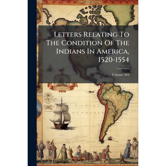 Letters Relating To The Condition Of The Indians In America, 1520-1554 : Printed From Unpublished Manuscripts.]; Volume 303 (Paperback)
