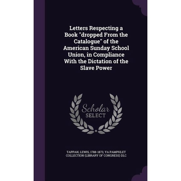 Letters Respecting a Book "dropped From the Catalogue" of the American Sunday School Union, in Compliance With the Dictation of the Slave Power (Hardcover)