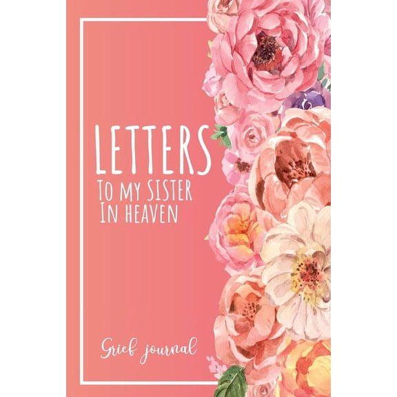 Letters To My Sister In Heaven: A Guided & Prompted Grief and Remembrance Journal For Grieving The Loss of your Sister, Grieve In The Loving Memory Of Your Sister, (Paperback)