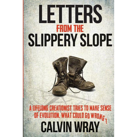 Letters From The Slippery Slope: A Lifelong Creationist Tries To Make Sense Of Evolution. What Could Go Wrong?  Paperback  1495421325 9781495421327 Calvin Wray