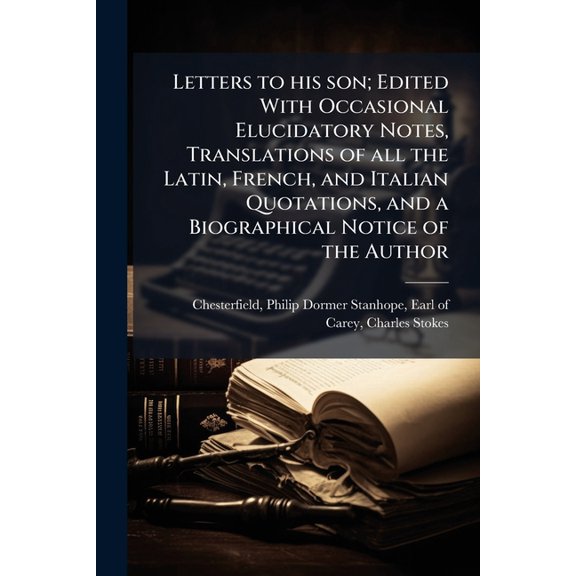 Letters to his son; Edited With Occasional Elucidatory Notes, Translations of all the Latin, French, and Italian Quotations, and a Biographical Notice of the Author : 2 (Paperback)