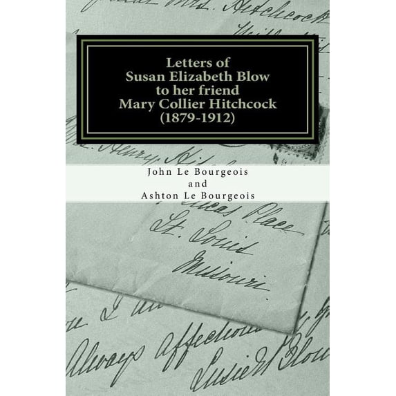 Letters of Susan Elizabeth Blow to her friend Mary Collier Hitchcock: (1879 - 1912), (Paperback)