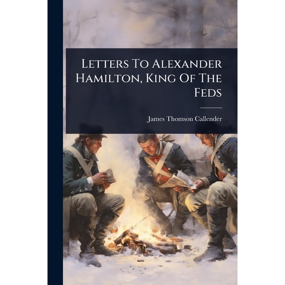 Letters To Alexander Hamilton, King Of The Feds, (Paperback)