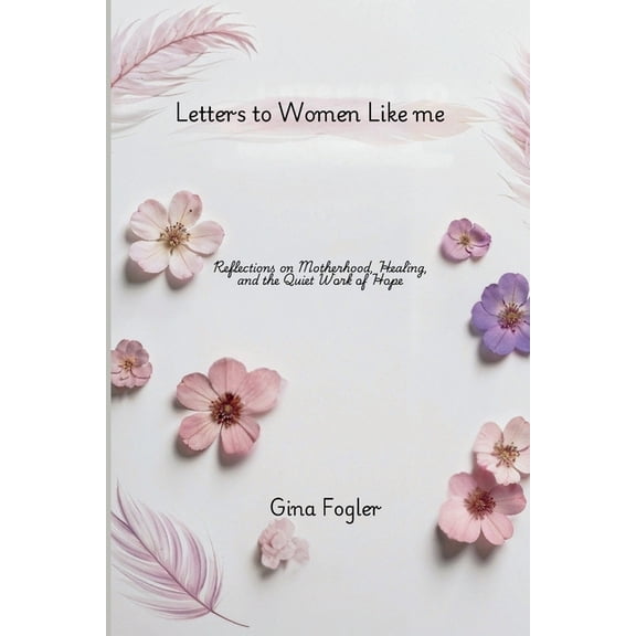 Letters To Women Like Me "Reflections on Motherhood, Healing, and the Quiet Work of Hope", (Paperback)