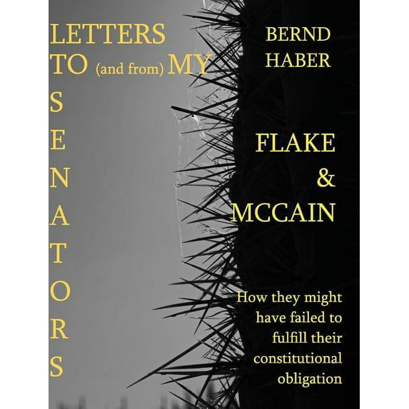 Letters To and From My Senators FLAKE and MCCAIN 2nd Edition: How they might have failed to fulfill their constitutional, (Hardcover)