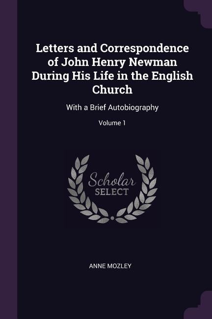Letters and Correspondence of John Henry Newman During His Life in the English Church: With a Brief Autobiography; Volume 1 (Paperback)