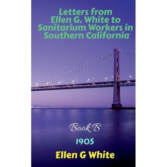 Letters from Ellen G. White to Sanitarium Workers in Southern California-Book B (1905), (Paperback)