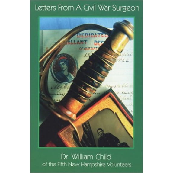 Pre-Owned Letters from a Civil War Surgeon: The Letters of Dr. William Child of the Fifth New Hampshire Volunteers (Paperback) 1882190637 9781882190638