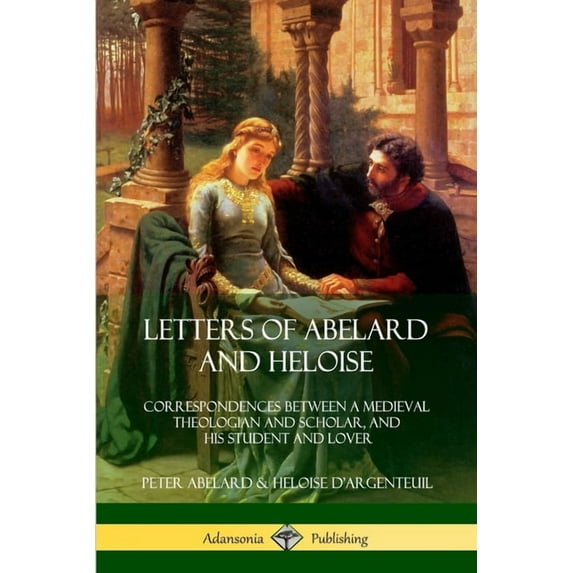 Letters of Abelard and Heloise: Correspondences Between a Medieval Theologian and Scholar, and His Student and Lover, (Paperback)