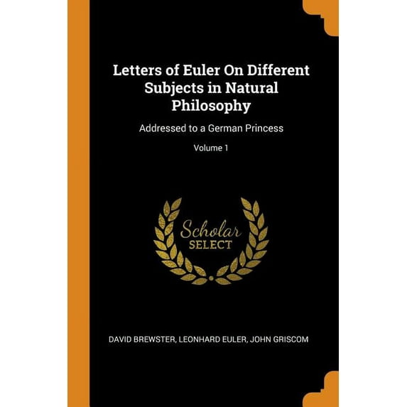 Letters of Euler on Different Subjects in Natural Philosophy: Addressed to a German Princess; Volume 1 Paperback 0343797135 9780343797133 David Brewster, Leonhard Euler, John Griscom