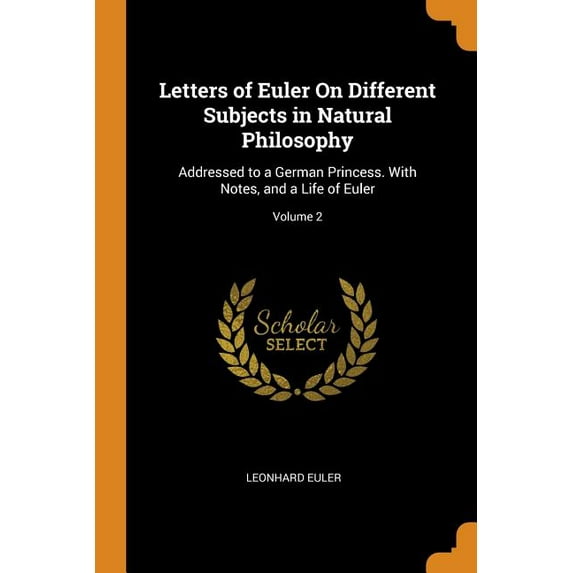 Letters of Euler on Different Subjects in Natural Philosophy: Addressed to a German Princess. with Notes, and a Life of Euler; Volume 2 (Paperback)