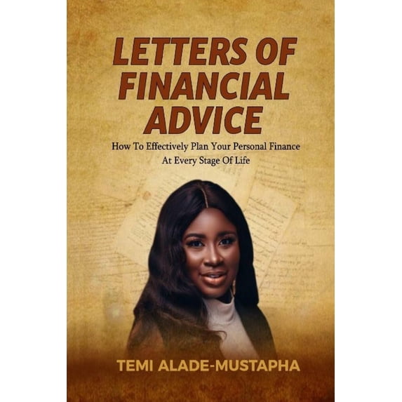 LETTERS OF FINANCIAL ADVICE: How to Effectively Plan Your Personal Finance at Every Stage of Life Paperback 9785898024 9789785898026 Temi Alade-Mustapha