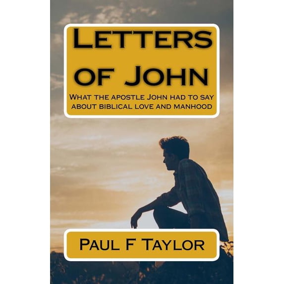 Letters of John: What the apostle John had to say about biblical love and manhood