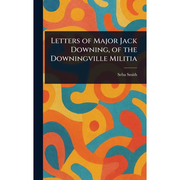 Letters of Major Jack Downing, of the Downingville Militia, (Hardcover)