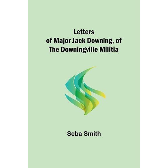Letters of Major Jack Downing, of the Downingville Militia, (Paperback)