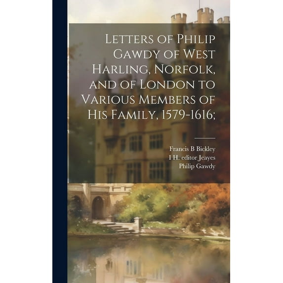 Letters of Philip Gawdy of West Harling, Norfolk, and of London to Various Members of his Family, 1579-1616; (Hardcover)
