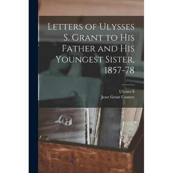 Letters of Ulysses S. Grant to his Father and his Youngest Sister, 1857-78, (Paperback)