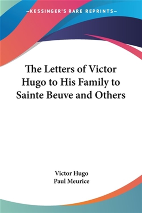 Letters of Victor Hugo to His Family to Sainte Beuve and Others ...