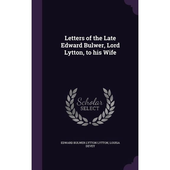 Letters of the Late Edward Bulwer, Lord Lytton, to his Wife (Hardcover)