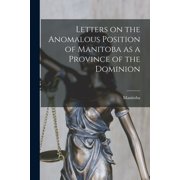 Letters on the Anomalous Position of Manitoba as a Province of the Dominion [microform], Paperback