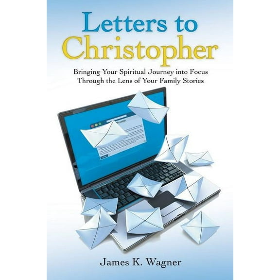 Letters to Christopher: Bringing Your Spiritual Journey into Focus Through the Lens of Your Family Stories (Paperback)