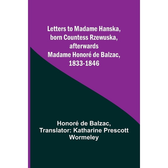 Letters to Madame Hanska, born Countess Rzewuska, afterwards Madame Honor de Balzac, 1833-1846, (Paperback)