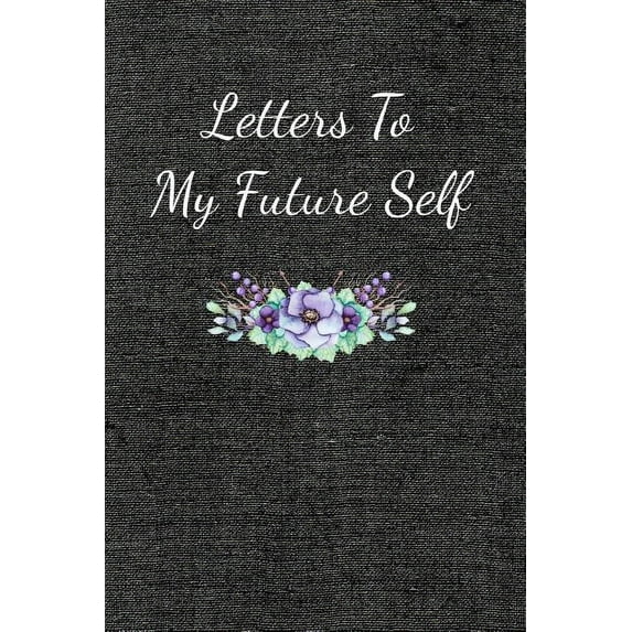 Letters to My Future Self: Visualize Your Future Thoughts, Goals and Dreams