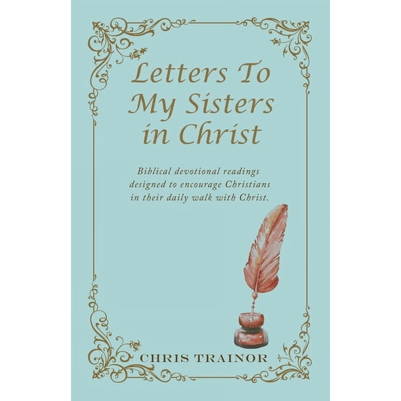 Letters to My Sisters in Christ: Biblical Devotional Readings Designed to Encourage Christians in (Paperback) by Chris Trainor
