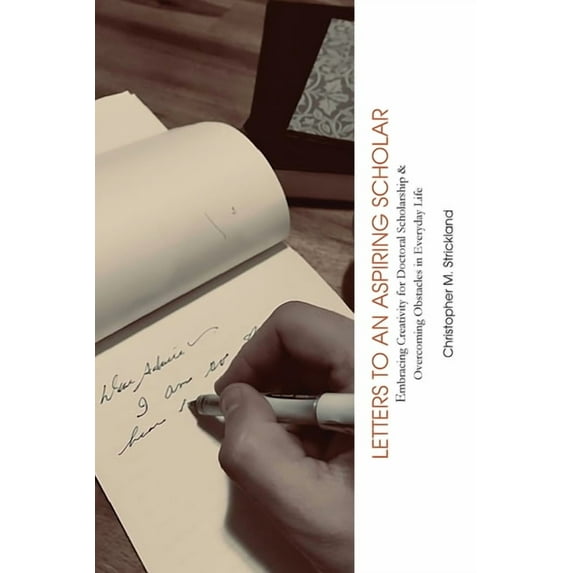Letters to an Aspiring Scholar: Embracing Creativity for Doctoral Scholarship & Overcoming Obstacles in Everyday Lif, (Paperback)