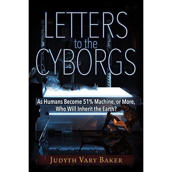 Letters to the Cyborgs : As Humans Become 51% Machine, or More, Who Will Inherit the Earth? (Paperback)