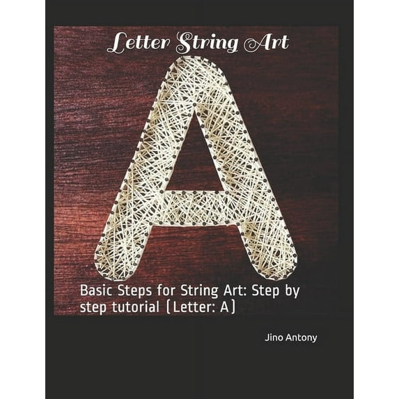 Letterstringart Letter String Art: Basic Steps for String Art: Step by step tutorial (Letter: A), Book 1, (Paperback)
