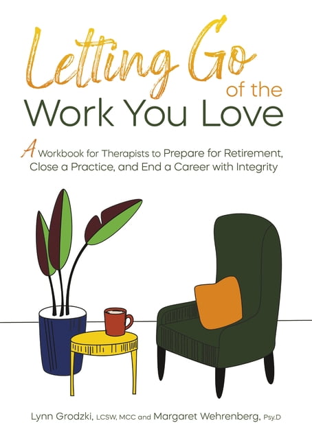 End Work Book Letting Go of the Work You Love: A Workbook for Therapists to Prepare ...